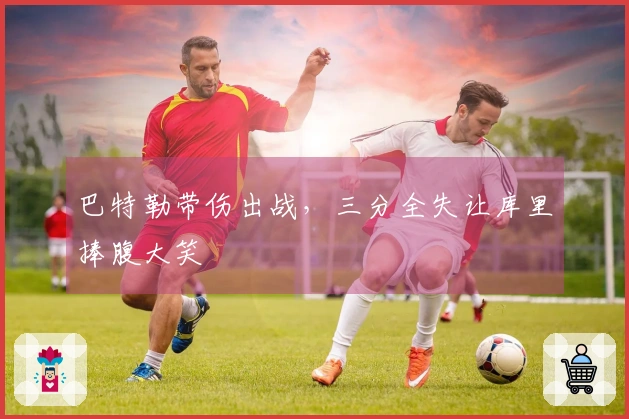 巴特勒带伤出战，三分全失让库里捧腹大笑