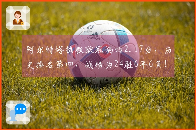 阿尔特塔执教欧冠场均2.17分，历史排名第四，战绩为24胜6平6负！