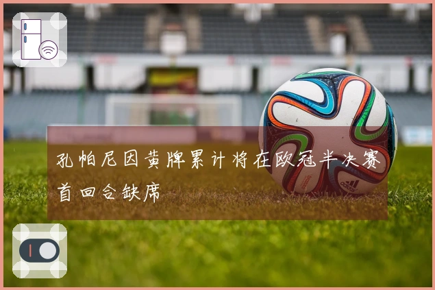 孔帕尼因黄牌累计将在欧冠半决赛首回合缺席