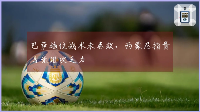 巴萨越位战术未奏效，西蒙尼指责马竞进攻乏力