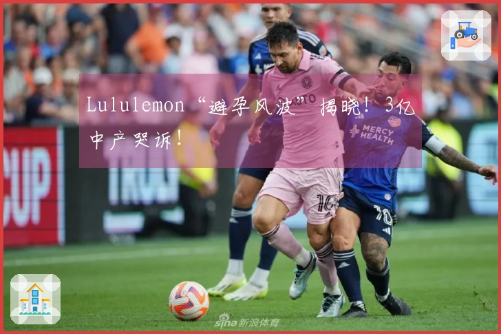 Lululemon“避孕风波”揭晓！3亿中产哭诉！