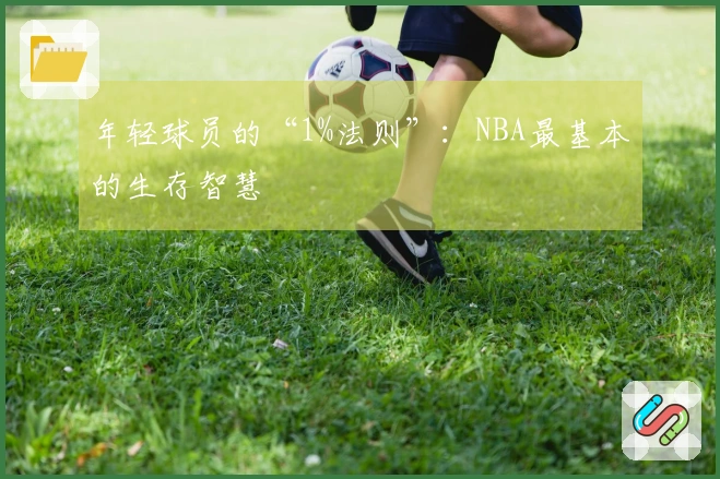 年轻球员的“1%法则”：NBA最基本的生存智慧