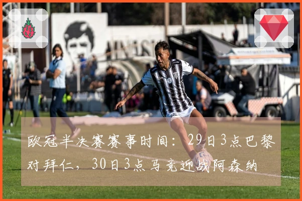 欧冠半决赛赛事时间：29日3点巴黎对拜仁，30日3点马竞迎战阿森纳