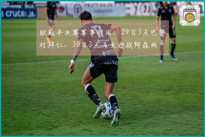欧冠半决赛赛事时间：29日3点巴黎对拜仁，30日3点马竞迎战阿森纳