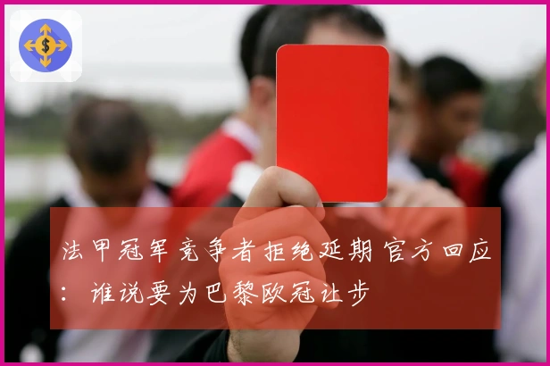 法甲冠军竞争者拒绝延期 官方回应：谁说要为巴黎欧冠让步