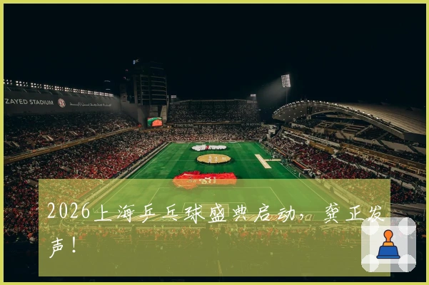 2026上海乒乓球盛典启动，龚正发声！