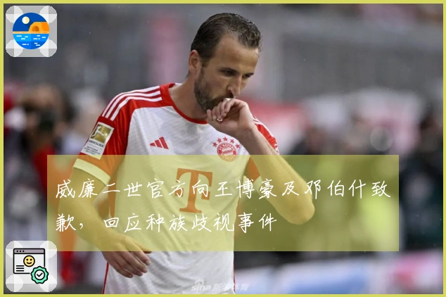 威廉二世官方向王博豪及邓伯什致歉，回应种族歧视事件