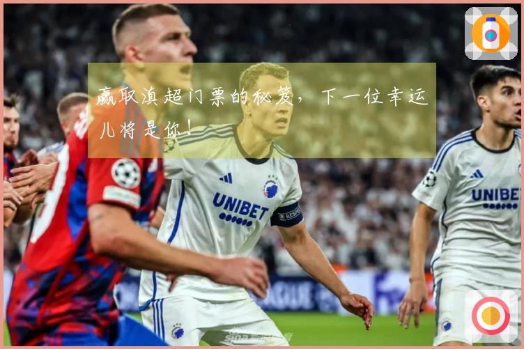 赢取滇超门票的秘笈，下一位幸运儿将是你！