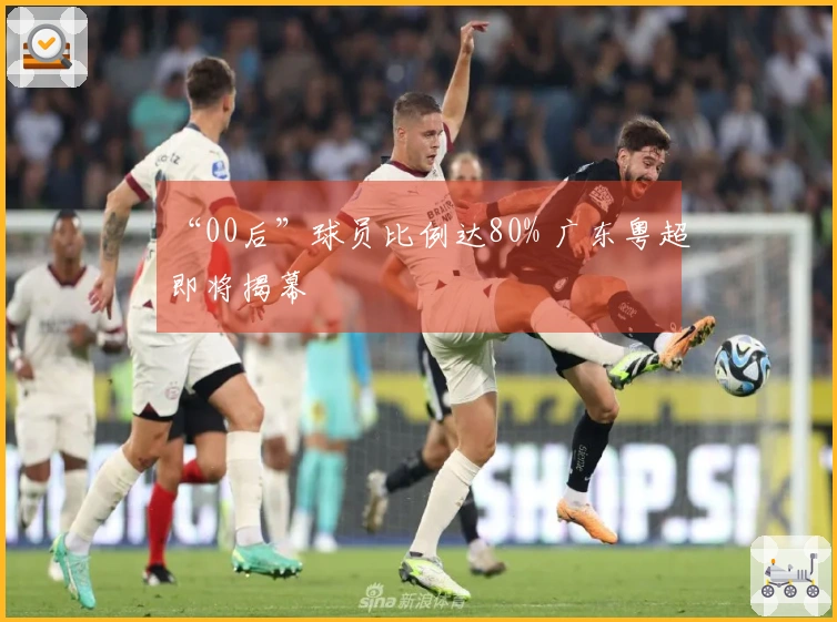 “00后”球员比例达80% 广东粤超即将揭幕
